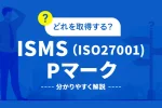 ISMSとISO27001とPマークのどれを取得すべき？違いを分かりやすく解説