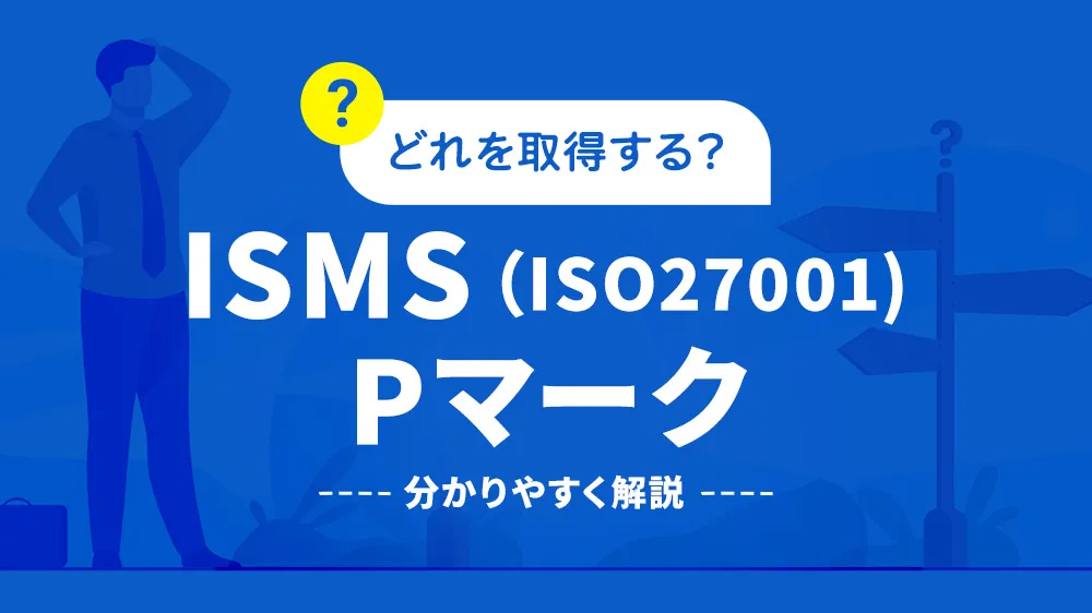 ISMSとISO27001とPマークのどれを取得すべき？違いを分かりやすく解説