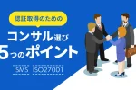 ISMS（ISO27001）取得支援を考えた時にコンサル会社を選ぶ5つのポイント_